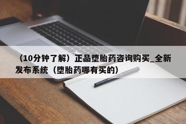（10分钟了解）正品堕胎药咨询购买_全新发布系统（堕胎药哪有买的）