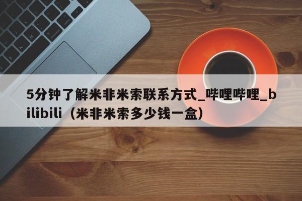 5分钟了解米非米索联系方式_哔哩哔哩_bilibili（米非米索多少钱一盒）