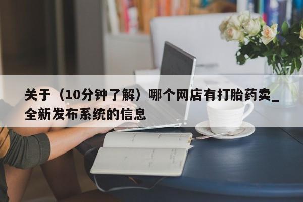 关于（10分钟了解）哪个网店有打胎药卖_全新发布系统的信息