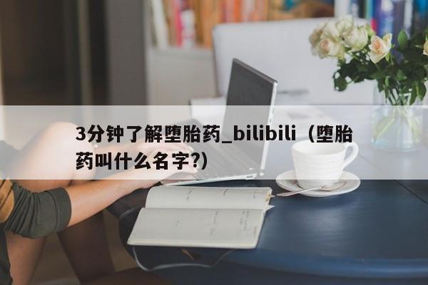 3分钟了解堕胎药_bilibili（堕胎药叫什么名字?）