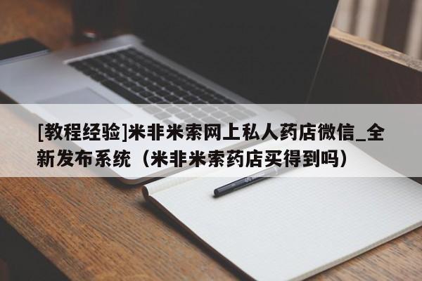 [教程经验]米非米索网上私人药店微信_全新发布系统（米非米索药店买得到吗）