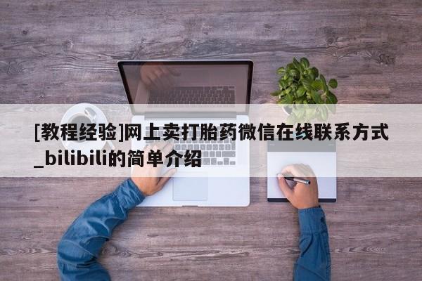 [教程经验]网上卖打胎药微信在线联系方式_bilibili的简单介绍