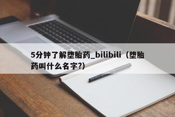 5分钟了解堕胎药_bilibili（堕胎药叫什么名字?）