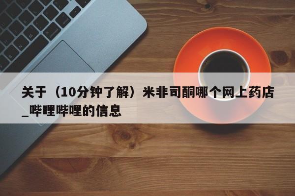 关于（10分钟了解）米非司酮哪个网上药店_哔哩哔哩的信息