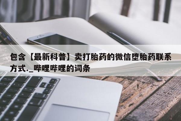 包含【最新科普】卖打胎药的微信堕胎药联系方式._哔哩哔哩的词条