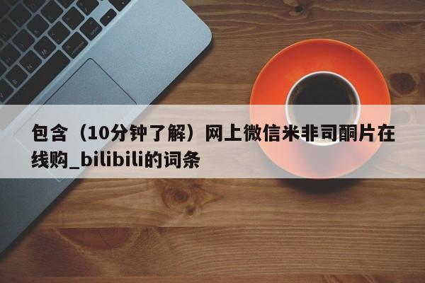 包含（10分钟了解）网上微信米非司酮片在线购_bilibili的词条