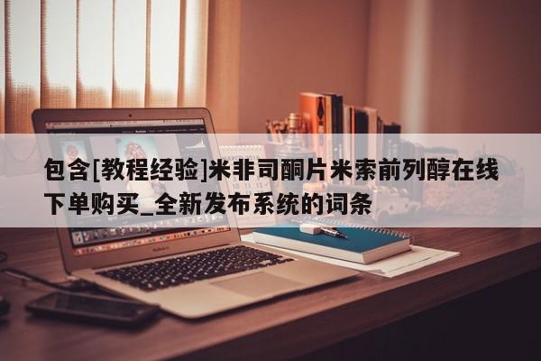包含[教程经验]米非司酮片米索前列醇在线下单购买_全新发布系统的词条