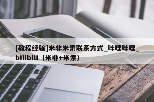 [教程经验]米非米索联系方式_哔哩哔哩_bilibili（米非+米索）
