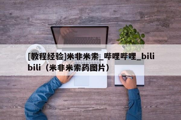 [教程经验]米非米索_哔哩哔哩_bilibili（米非米索药图片）