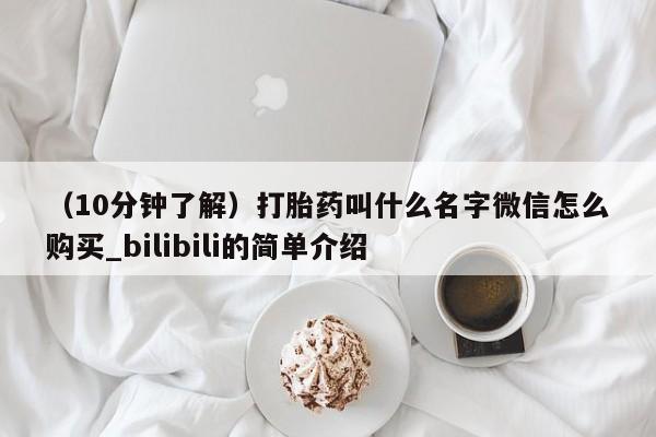 （10分钟了解）打胎药叫什么名字微信怎么购买_bilibili的简单介绍