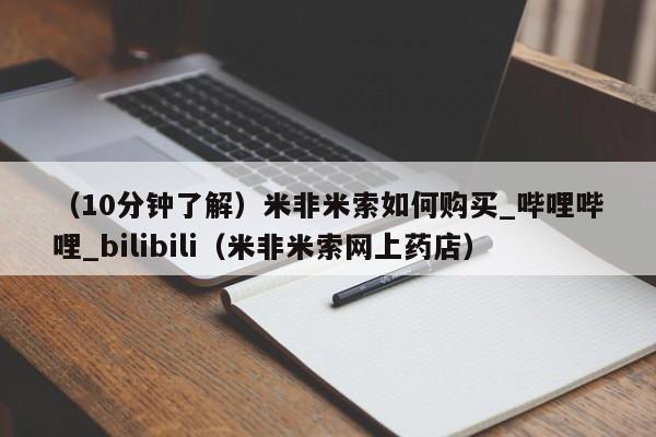 （10分钟了解）米非米索如何购买_哔哩哔哩_bilibili（米非米索网上药店）
