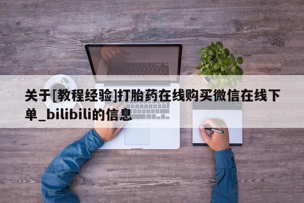 关于[教程经验]打胎药在线购买微信在线下单_bilibili的信息