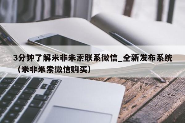 3分钟了解米非米索联系微信_全新发布系统（米非米索微信购买）