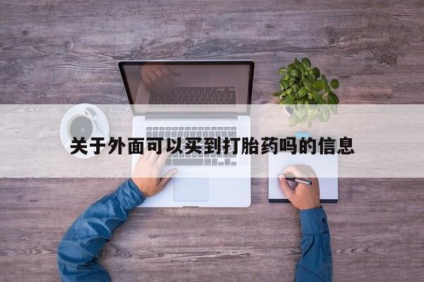 关于外面可以买到打胎药吗的信息