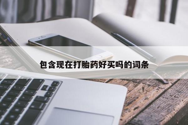 包含现在打胎药好买吗的词条