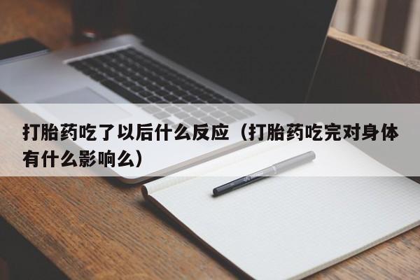 打胎药吃了以后什么反应（打胎药吃完对身体有什么影响么）