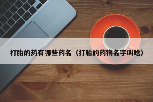 打胎的药有哪些药名（打胎的药物名字叫啥）
