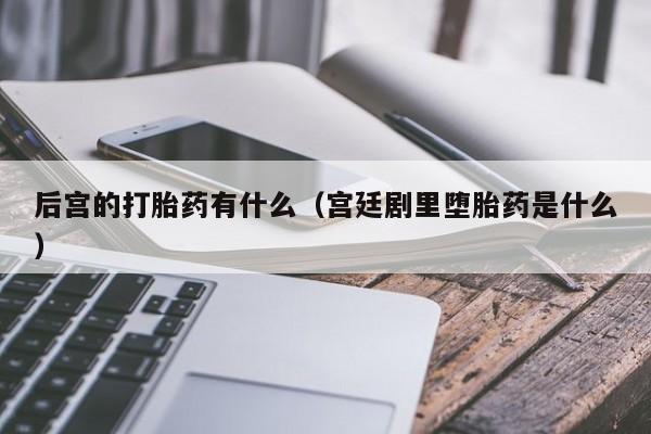 后宫的打胎药有什么（宫廷剧里堕胎药是什么）