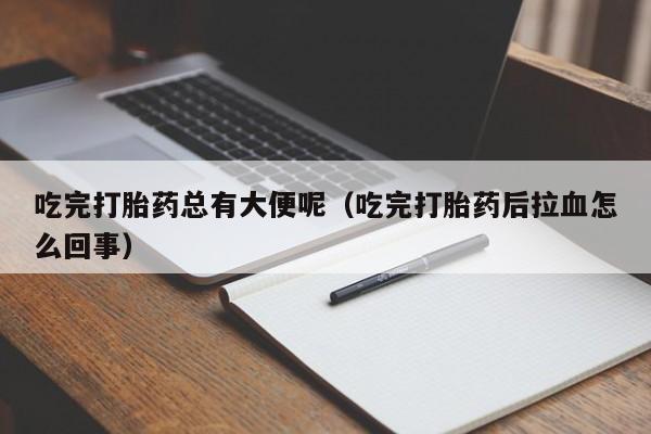 吃完打胎药总有大便呢（吃完打胎药后拉血怎么回事）