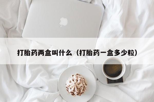 打胎药两盒叫什么（打胎药一盒多少粒）