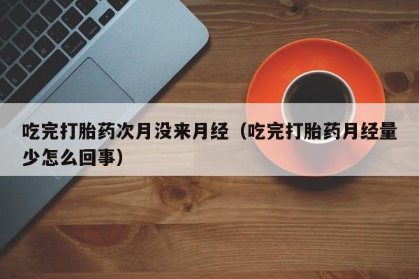 吃完打胎药次月没来月经（吃完打胎药月经量少怎么回事）