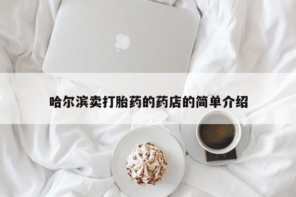 哈尔滨卖打胎药的药店的简单介绍