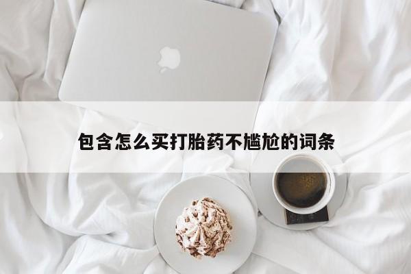 包含怎么买打胎药不尴尬的词条
