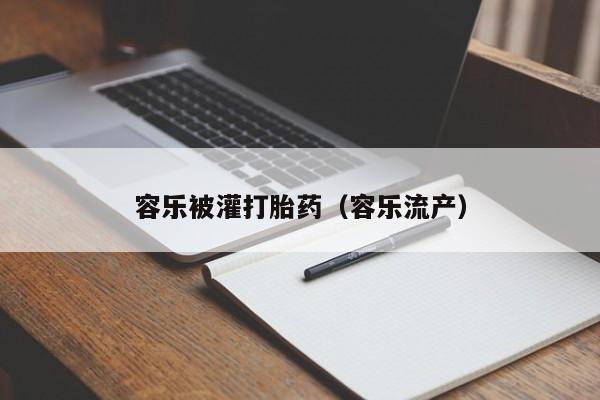 容乐被灌打胎药（容乐流产）