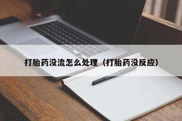 打胎药没流怎么处理（打胎药没反应）