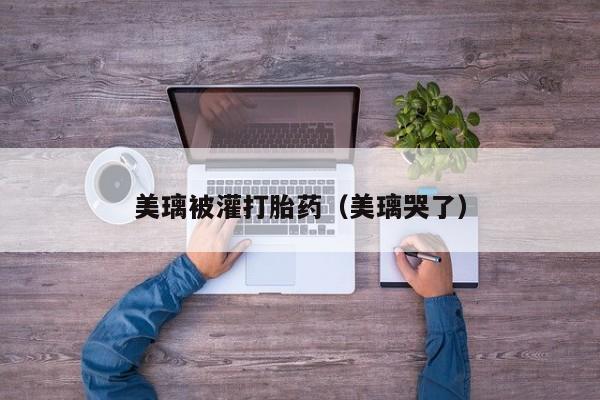 美璃被灌打胎药（美璃哭了）