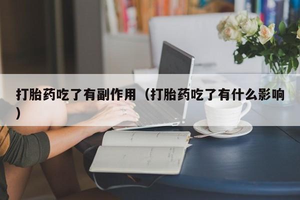 打胎药吃了有副作用（打胎药吃了有什么影响）