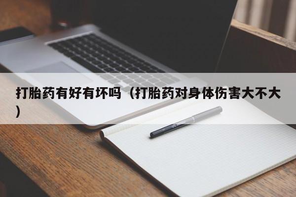 打胎药有好有坏吗（打胎药对身体伤害大不大）