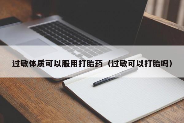 过敏体质可以服用打胎药（过敏可以打胎吗）