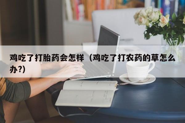 鸡吃了打胎药会怎样（鸡吃了打农药的草怎么办?）