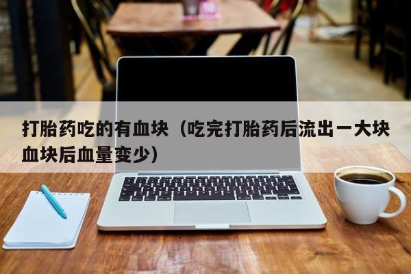 打胎药吃的有血块（吃完打胎药后流出一大块血块后血量变少）
