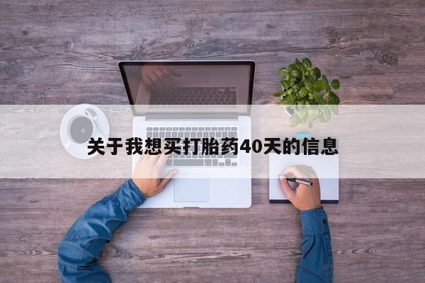 关于我想买打胎药40天的信息