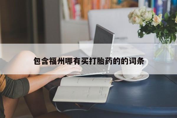 包含福州哪有买打胎药的的词条
