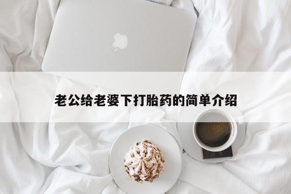 老公给老婆下打胎药的简单介绍