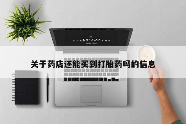 关于药店还能买到打胎药吗的信息