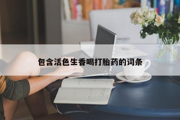 包含活色生香喝打胎药的词条