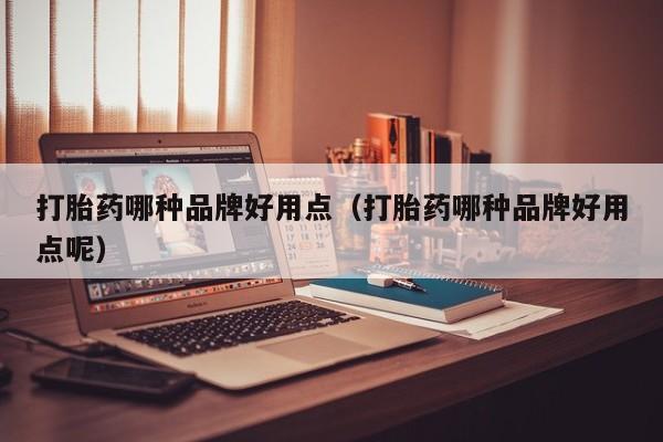 打胎药哪种品牌好用点（打胎药哪种品牌好用点呢）