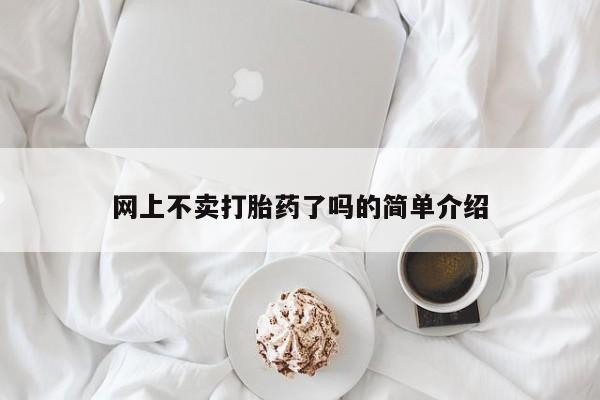 网上不卖打胎药了吗的简单介绍