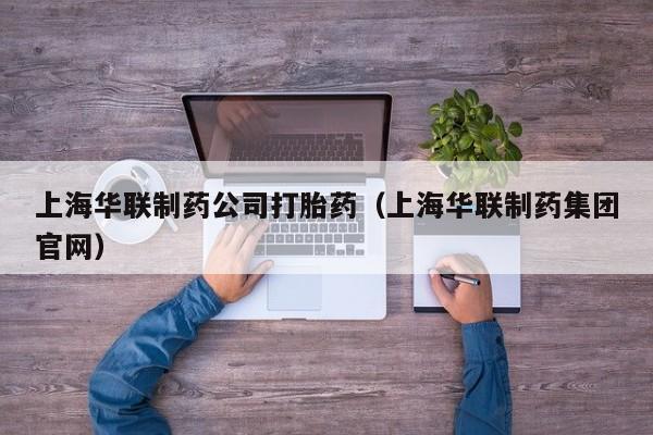 上海华联制药公司打胎药（上海华联制药集团官网）