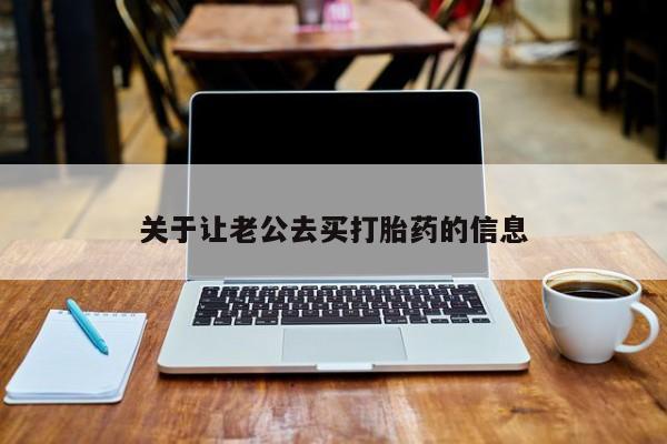 关于让老公去买打胎药的信息