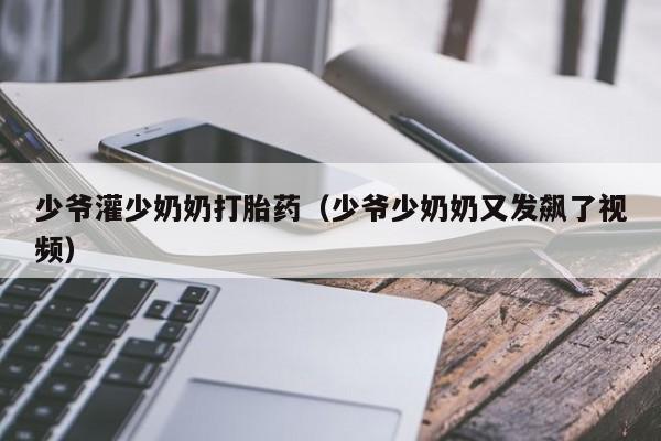 少爷灌少奶奶打胎药（少爷少奶奶又发飙了视频）