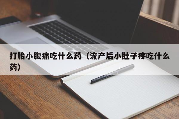 打胎小腹痛吃什么药（流产后小肚子疼吃什么药）